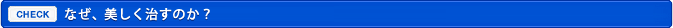 なぜ、美しく治すのか？