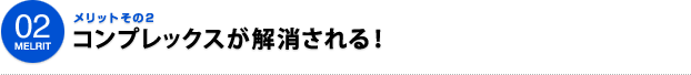 02MELIT メリットその２ コンプレックスが解消される！