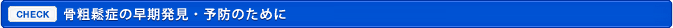 骨粗鬆症の早期発見・予防のために