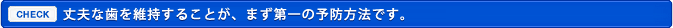 丈夫な歯を維持することが、まず第一の予防方法です。