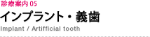 診療案内 05　インプラント・義歯　Implant / Artifficial tooth