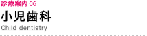 診療案内 06　小児歯科　Child dentistry