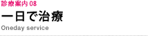 診療案内 08　一日で治療　Oneday service