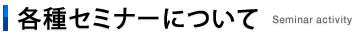 各種セミナーについて　Seminar activity