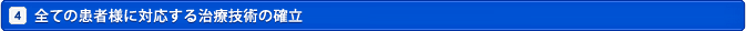 4.全ての患者様に対応する治療技術の確立