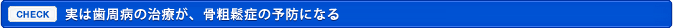 実は歯周病の治療が、骨粗鬆症の予防になる