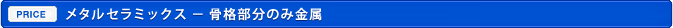 メタルセラミックス － 骨格部分のみ金属