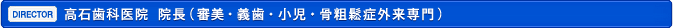 高石歯科医院　院長（審美・義歯・小児・骨粗鬆症外来専門）